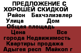 ПРЕДЛОЖЕНИЕ С ХОРОШЕЙ СКИДКОЙ!!! › Район ­ Бахчэлиэвлер › Улица ­ 1 250 › Дом ­ 12 › Общая площадь ­ 104 › Цена ­ 7 819 368 - Все города Недвижимость » Квартиры продажа   . Адыгея респ.,Майкоп г.